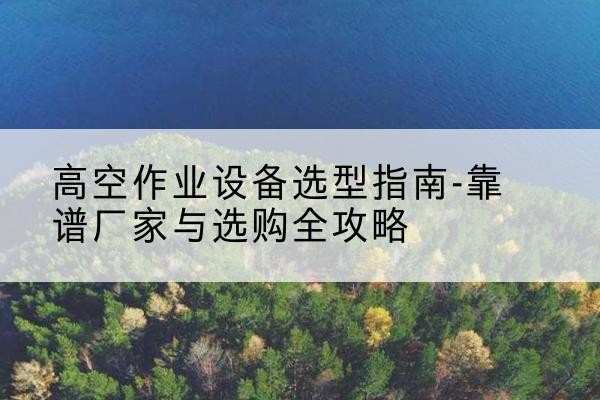 尖草坪升降车厂家-高空作业设备选型指南-靠谱厂家与选购全攻略