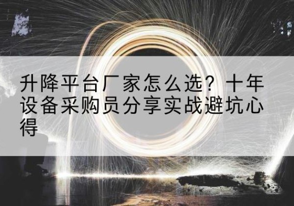 尖草坪升降平台厂家-怎么选？十年设备采购员分享实战避坑心得