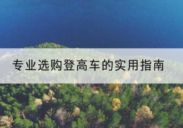 尖草坪电动登高车厂家推荐-专业选购登高车的实用指南
