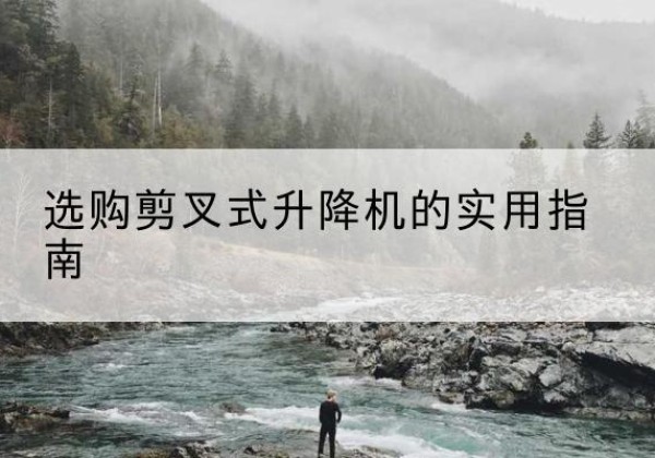 尖草坪剪叉式升降机怎么选-选购剪叉式升降机的实用指南