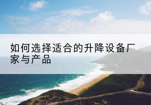 尖草坪电动升降平台厂家-如何选择适合的升降设备厂家与产品
