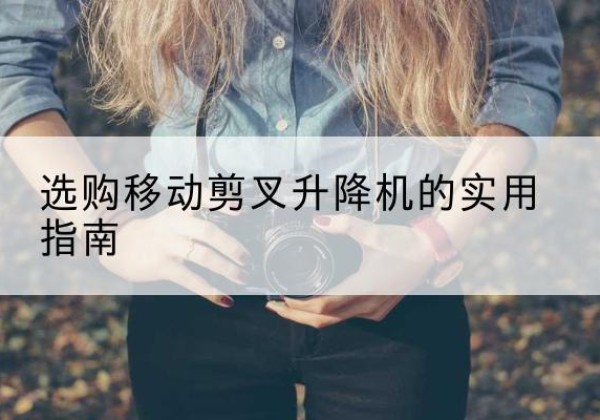 尖草坪移动剪叉升降机怎么选-选购移动剪叉升降机的实用指南