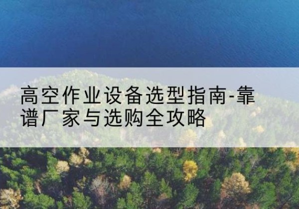 尖草坪升降车厂家-高空作业设备选型指南-靠谱厂家与选购全攻略