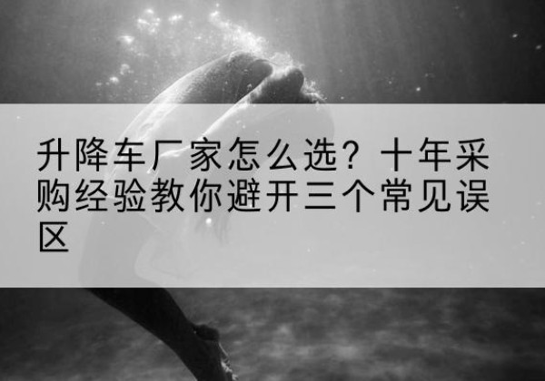 尖草坪升降车厂家-怎么选？十年采购经验教你避开三个常见误区
